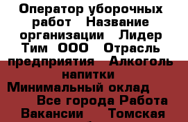 Оператор уборочных работ › Название организации ­ Лидер Тим, ООО › Отрасль предприятия ­ Алкоголь, напитки › Минимальный оклад ­ 28 600 - Все города Работа » Вакансии   . Томская обл.